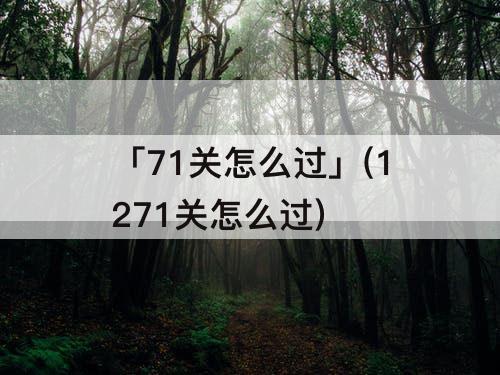 「71关怎么过」(1271关怎么过)