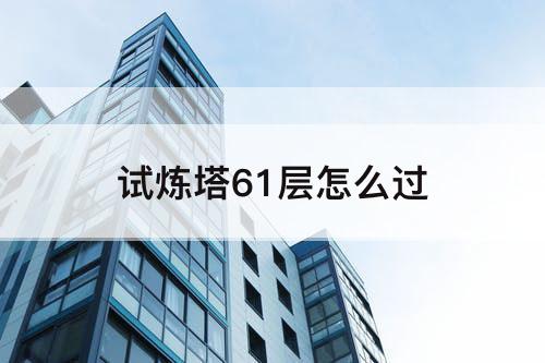试炼塔61层怎么过