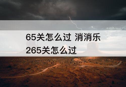 65关怎么过 消消乐265关怎么过