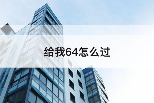 给我64怎么过
