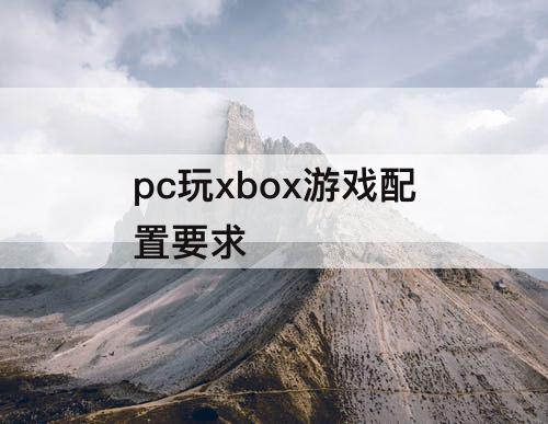 pc玩xbox游戏配置要求