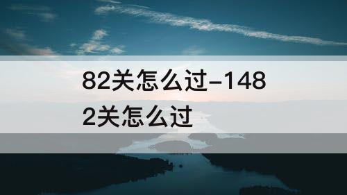 82关怎么过-1482关怎么过
