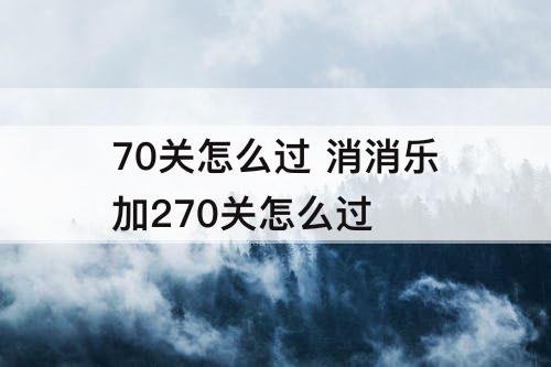 70关怎么过 消消乐加270关怎么过
