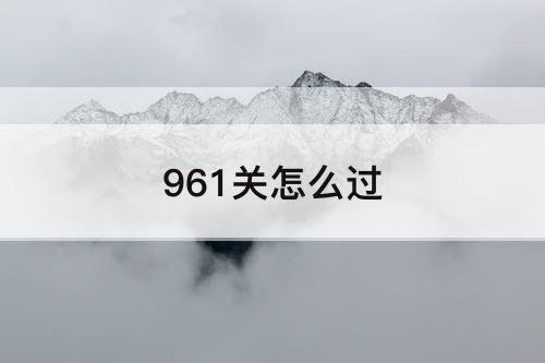 961关怎么过