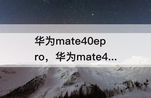 华为mate40epro，华为mate40epro和mate40 pro