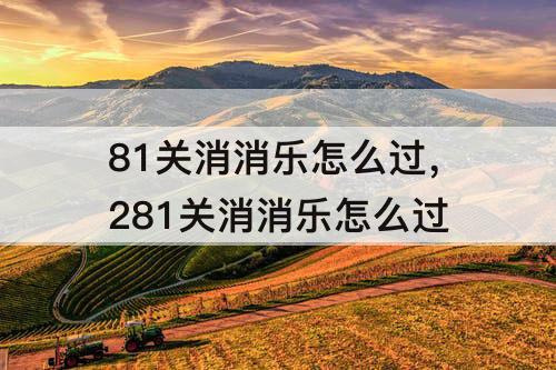 81关消消乐怎么过，281关消消乐怎么过