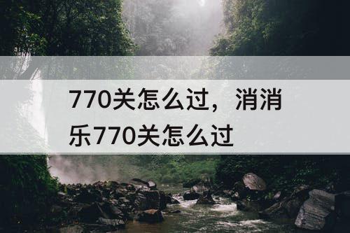 770关怎么过，消消乐770关怎么过