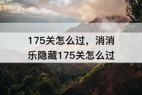175关怎么过，消消乐隐藏175关怎么过