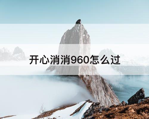 开心消消960怎么过