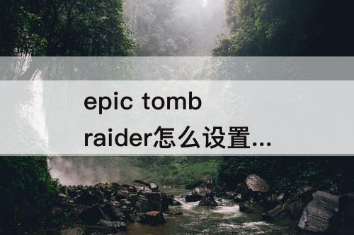 epic tomb raider怎么设置中文