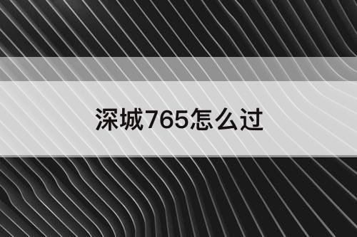 深城765怎么过