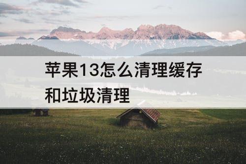 苹果13怎么清理缓存和垃圾清理