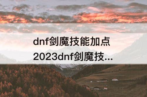dnf剑魔技能加点 2023dnf剑魔技能加点