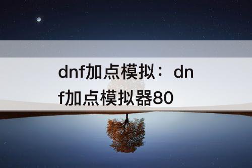 dnf加点模拟：dnf加点模拟器80