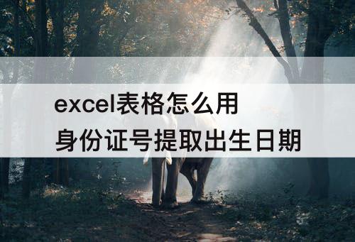 excel表格怎么用身份证号提取出生日期