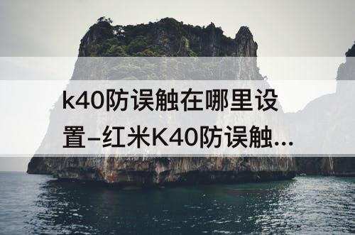 k40防误触在哪里设置-红米K40防误触在哪里设置