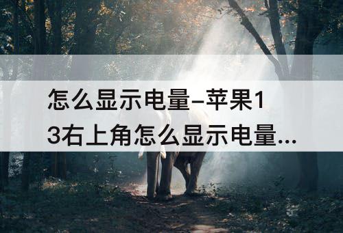 怎么显示电量-苹果13右上角怎么显示电量百分比