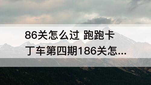 86关怎么过 跑跑卡丁车第四期186关怎么过