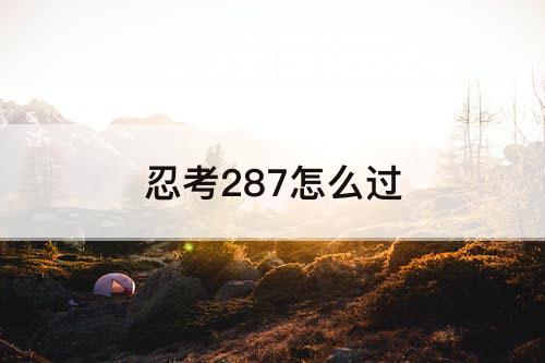 忍考287怎么过