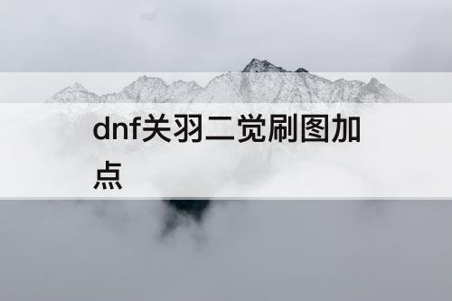 dnf关羽二觉刷图加点