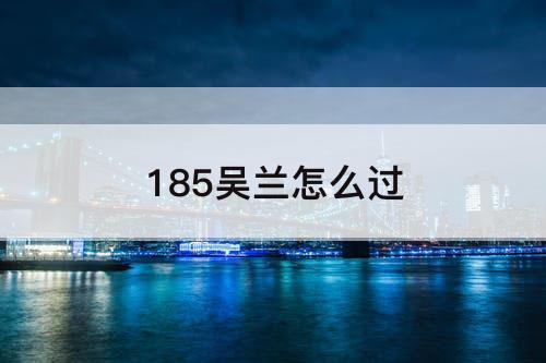 185吴兰怎么过