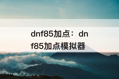 dnf85加点：dnf85加点模拟器