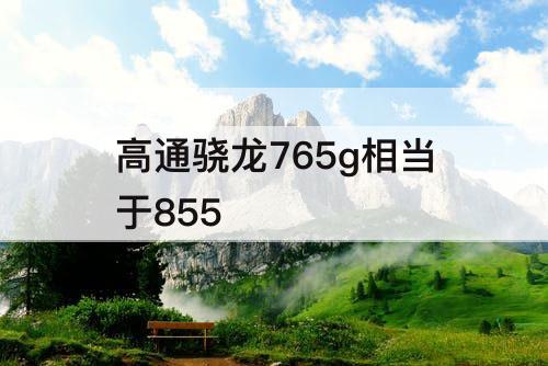 高通骁龙765g相当于855