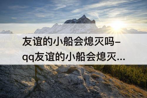 友谊的小船会熄灭吗-qq友谊的小船会熄灭吗
