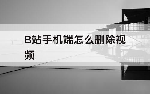 B站手机端怎么删除视频