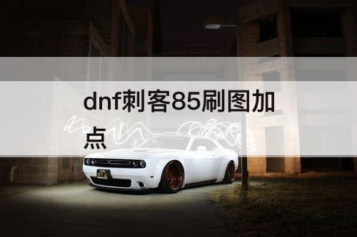 dnf刺客85刷图加点