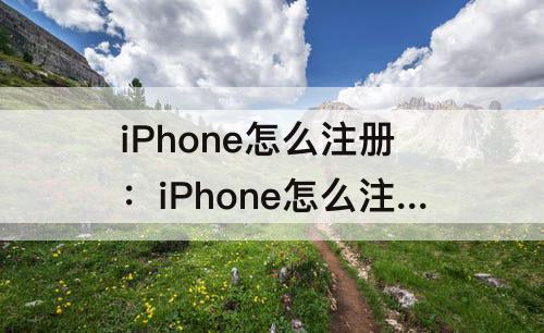 iPhone怎么注册：iPhone怎么注册ID