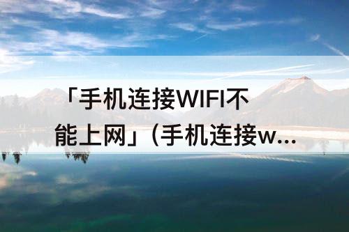 「手机连接WIFI不能上网」(手机连接wifi不能上网是怎么回事)