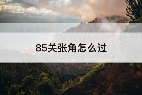 85关张角怎么过