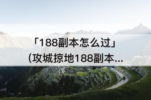 「188副本怎么过」(攻城掠地188副本怎么过)