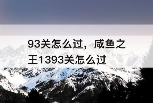 93关怎么过，咸鱼之王1393关怎么过