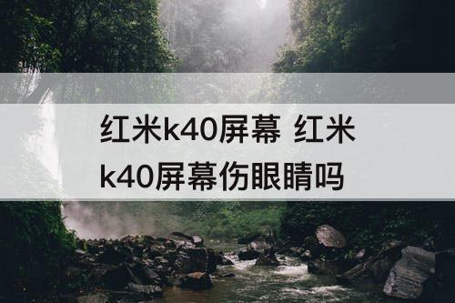 红米k40屏幕 红米k40屏幕伤眼睛吗