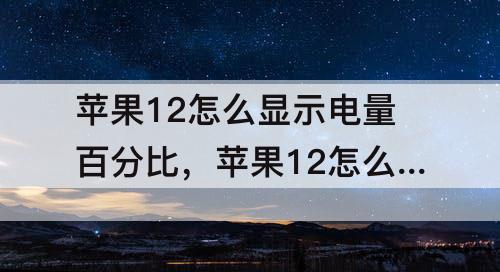苹果12怎么显示电量百分比，苹果12怎么显示电量百分比11
