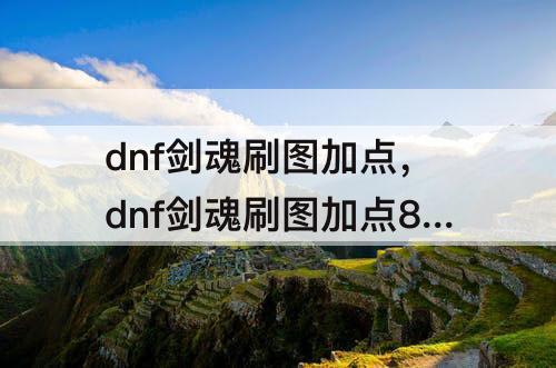 dnf剑魂刷图加点，dnf剑魂刷图加点85