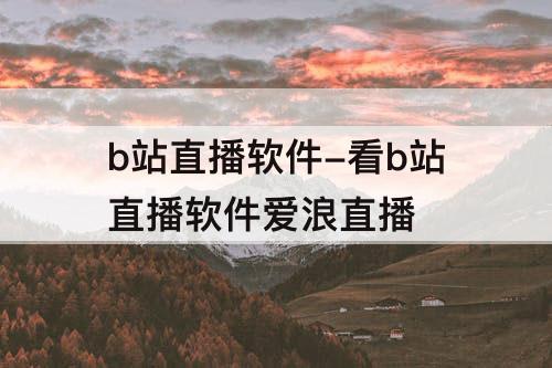 b站直播软件-看b站直播软件爱浪直播