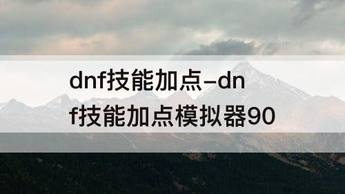 dnf技能加点-dnf技能加点模拟器90