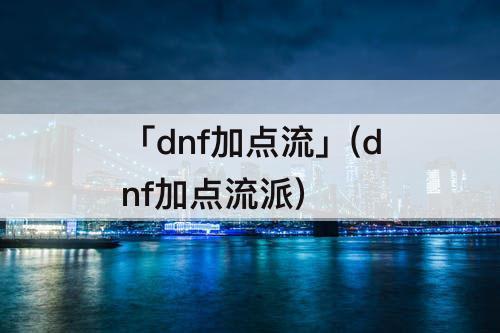 「dnf加点流」(dnf加点流派)