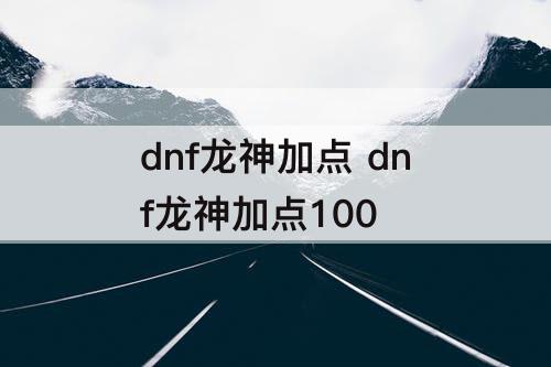 dnf龙神加点 dnf龙神加点100