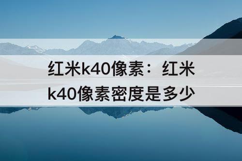 红米k40像素：红米k40像素密度是多少