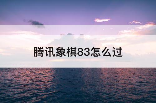 腾讯象棋83怎么过
