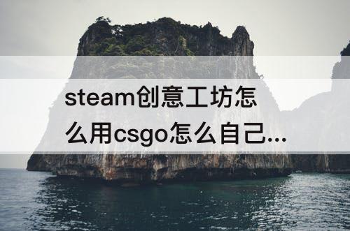 steam创意工坊怎么用csgo怎么自己练枪图