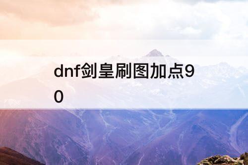 dnf剑皇刷图加点90