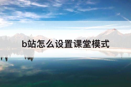 b站怎么设置课堂模式