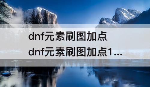 dnf元素刷图加点 dnf元素刷图加点100版本