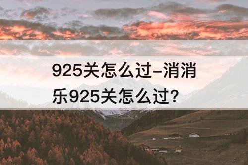 925关怎么过-消消乐925关怎么过?