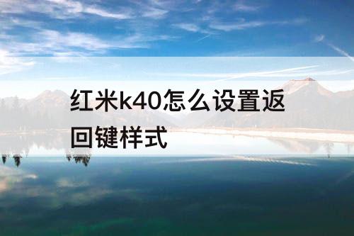 红米k40怎么设置返回键样式